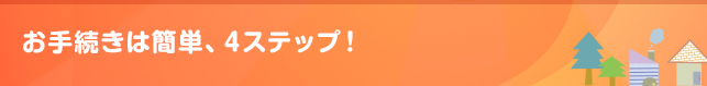 お手続きは簡単、４ステップ！